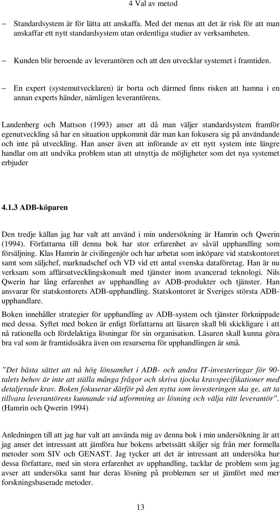 En expert (systemutvecklaren) är borta och därmed finns risken att hamna i en annan experts händer, nämligen leverantörens.