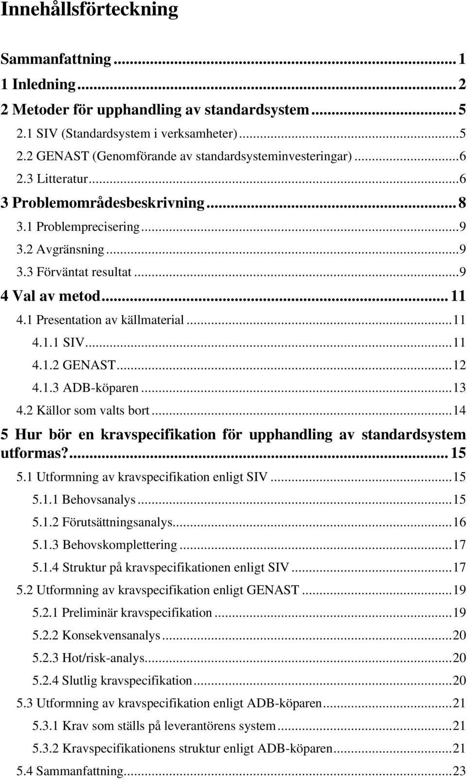 ..11 4.1.2 GENAST...12 4.1.3 ADB-köparen...13 4.2 Källor som valts bort...14 5 Hur bör en kravspecifikation för upphandling av standardsystem utformas?... 15 5.