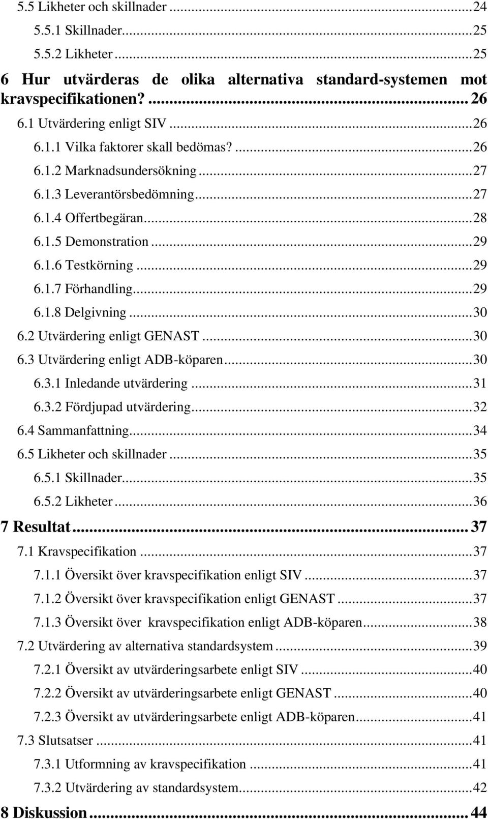 2 Utvärdering enligt GENAST...30 6.3 Utvärdering enligt ADB-köparen...30 6.3.1 Inledande utvärdering...31 6.3.2 Fördjupad utvärdering...32 6.4 Sammanfattning...34 6.5 Likheter och skillnader...35 6.5.1 Skillnader.