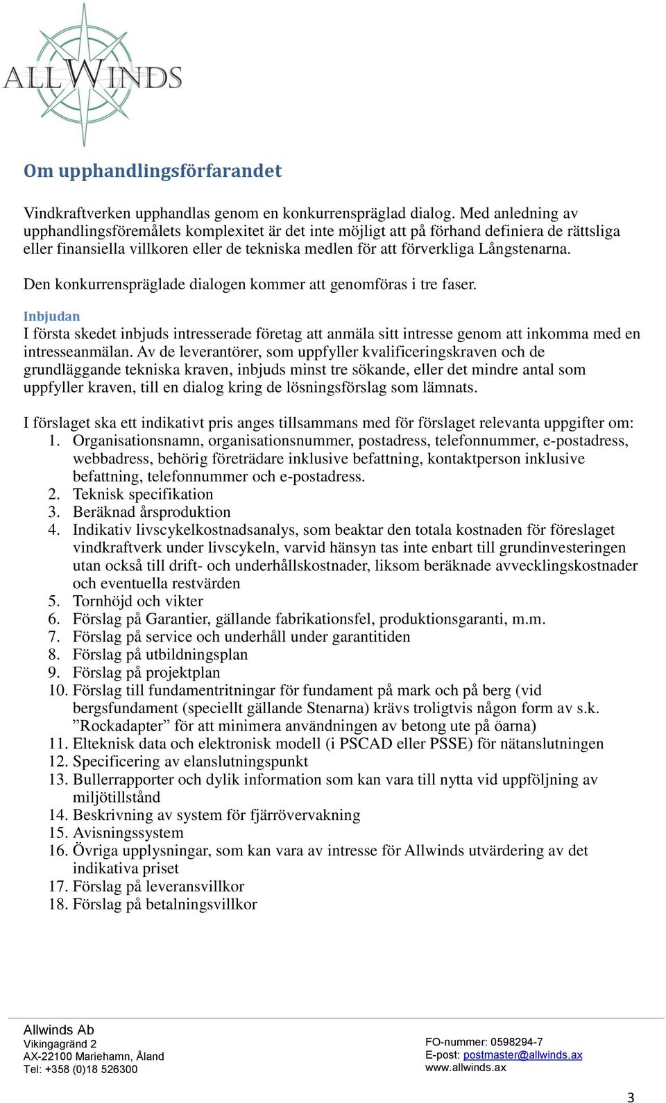 Den konkurrenspräglade dialogen kommer att genomföras i tre faser. Inbjudan I första skedet inbjuds intresserade företag att anmäla sitt intresse genom att inkomma med en intresseanmälan.