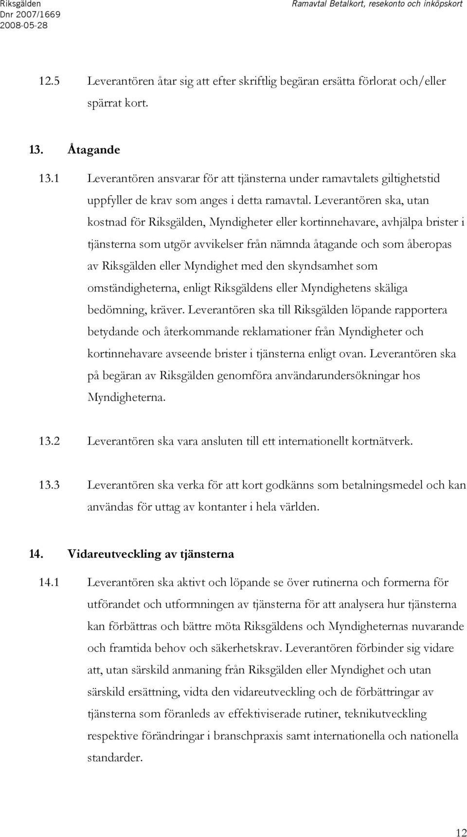 Leverantören ska, utan kostnad för Riksgälden, Myndigheter eller kortinnehavare, avhjälpa brister i tjänsterna som utgör avvikelser från nämnda åtagande och som åberopas av Riksgälden eller Myndighet