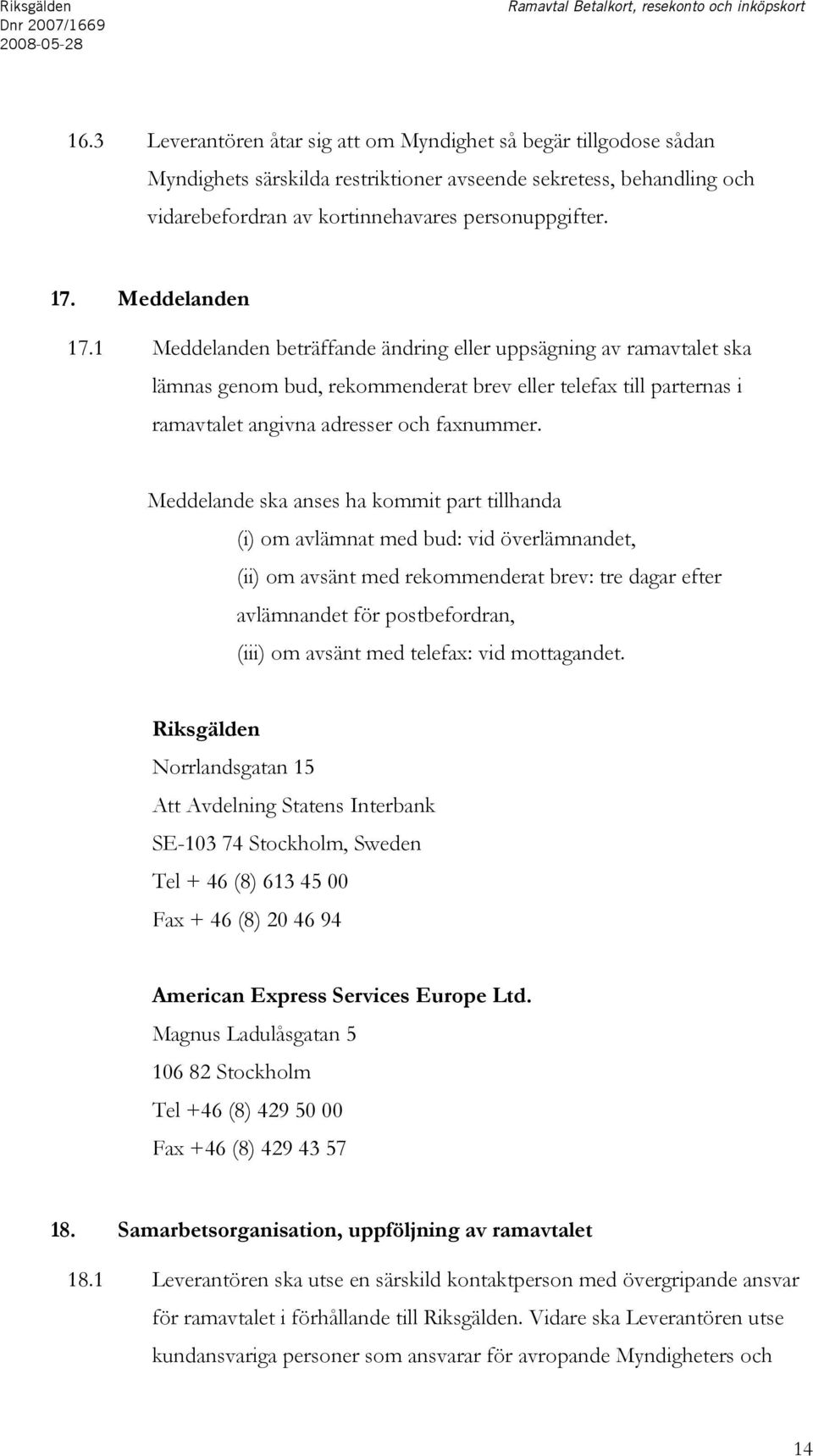 Meddelanden 17.1 Meddelanden beträffande ändring eller uppsägning av ramavtalet ska lämnas genom bud, rekommenderat brev eller telefax till parternas i ramavtalet angivna adresser och faxnummer.