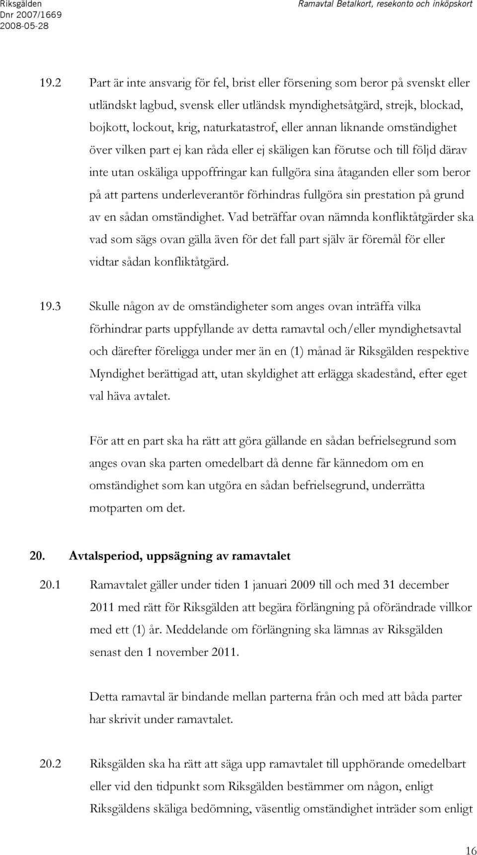 eller annan liknande omständighet över vilken part ej kan råda eller ej skäligen kan förutse och till följd därav inte utan oskäliga uppoffringar kan fullgöra sina åtaganden eller som beror på att