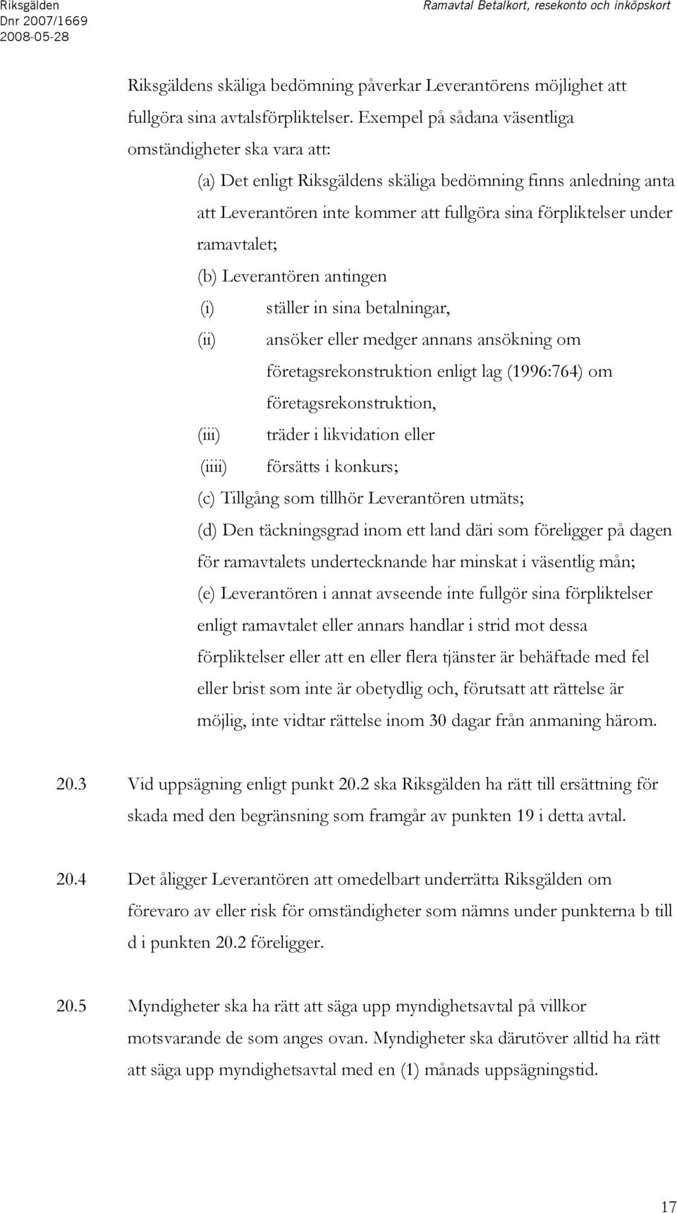 ramavtalet; (b) Leverantören antingen (i) ställer in sina betalningar, (ii) ansöker eller medger annans ansökning om företagsrekonstruktion enligt lag (1996:764) om företagsrekonstruktion, (iii)