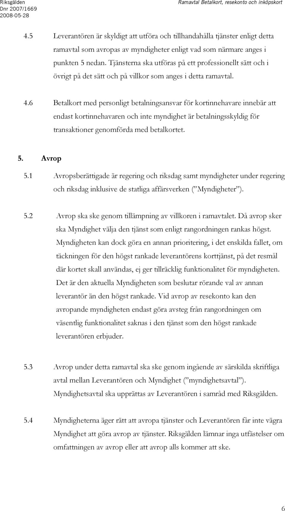 Tjänsterna ska utföras på ett professionellt sätt och i övrigt på det sätt och på villkor som anges i detta ramavtal. 4.