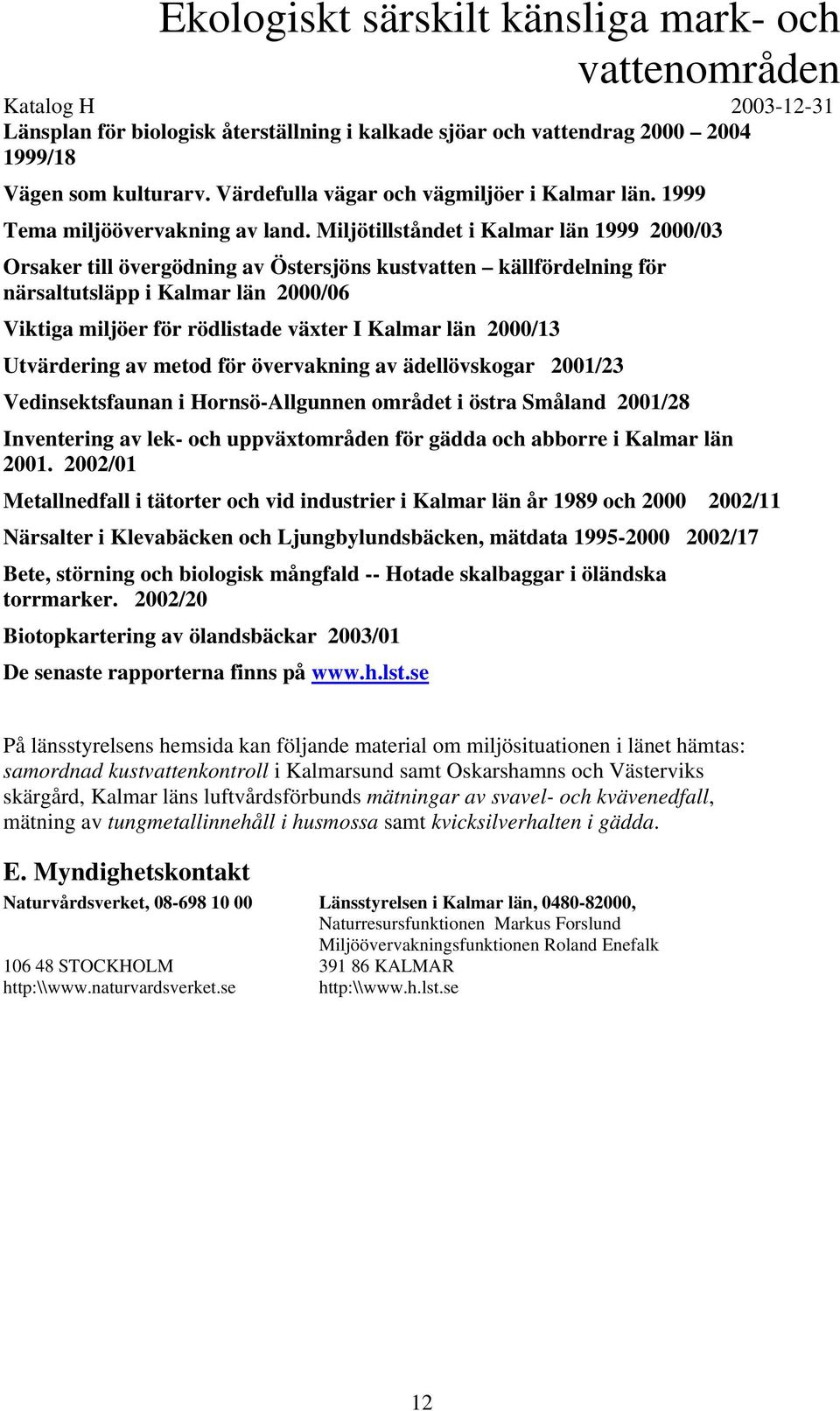 Miljötillståndet i Kalmar län 1999 2000/03 Orsaker till övergödning av Östersjöns kustvatten källfördelning för närsaltutsläpp i Kalmar län 2000/06 Viktiga miljöer för rödlistade växter I Kalmar län