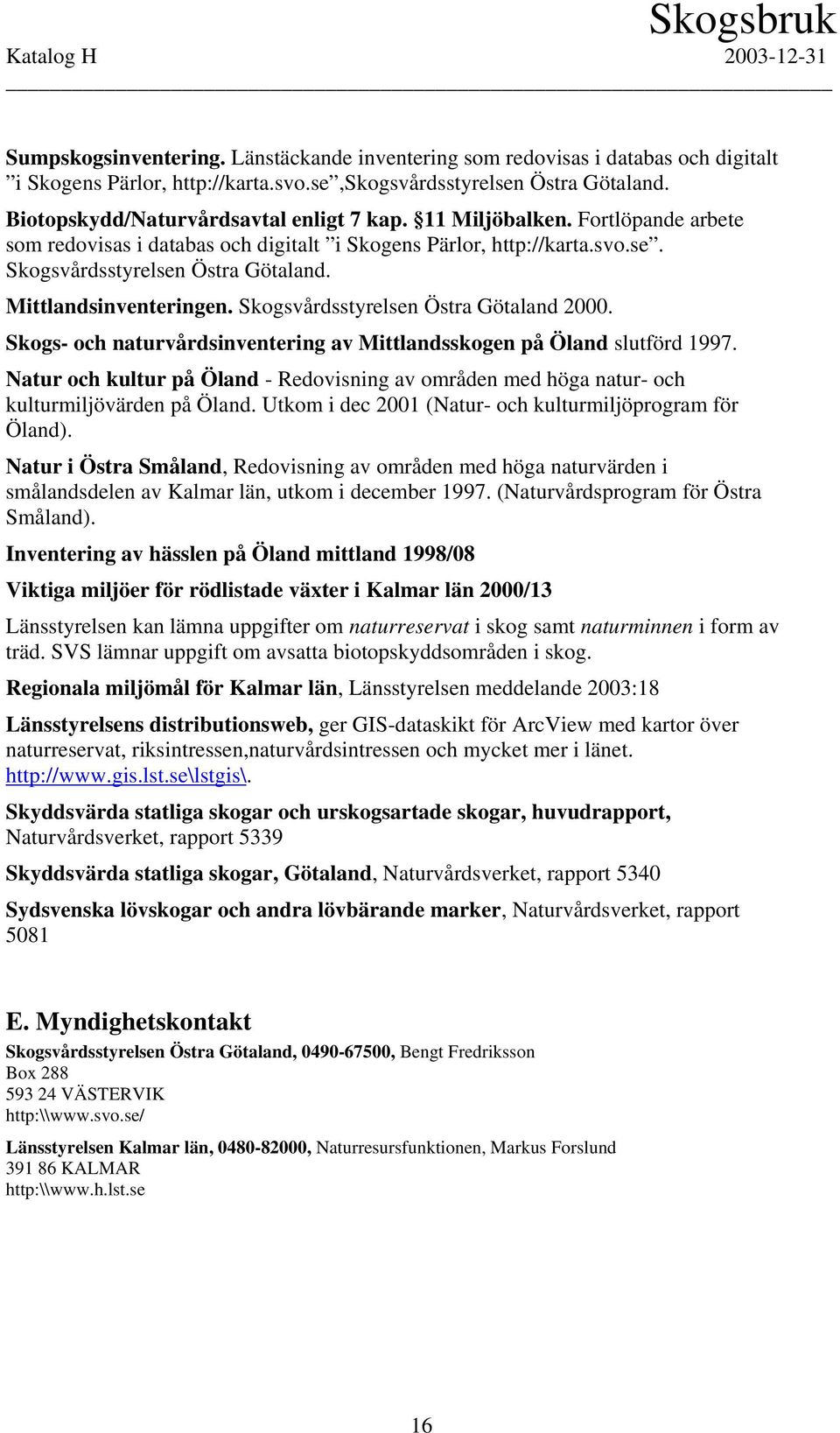 Mittlandsinventeringen. Skogsvårdsstyrelsen Östra Götaland 2000. Skogs- och naturvårdsinventering av Mittlandsskogen på Öland slutförd 1997.