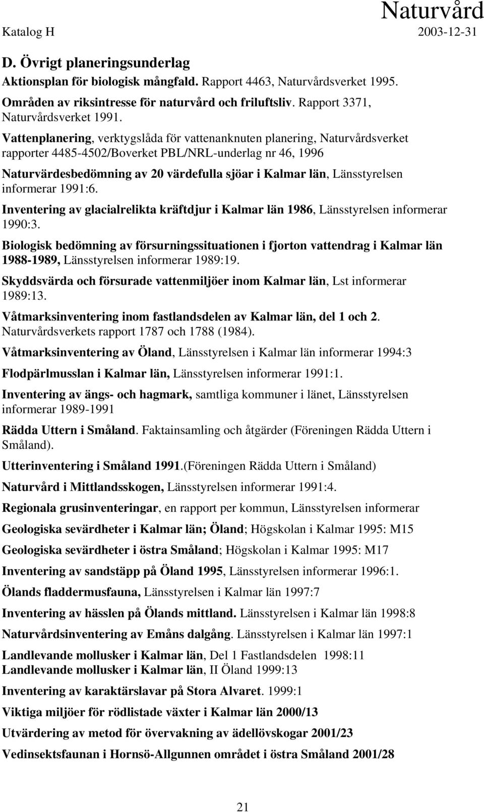 Vattenplanering, verktygslåda för vattenanknuten planering, Naturvårdsverket rapporter 4485-4502/Boverket PBL/NRL-underlag nr 46, 1996 Naturvärdesbedömning av 20 värdefulla sjöar i Kalmar län,