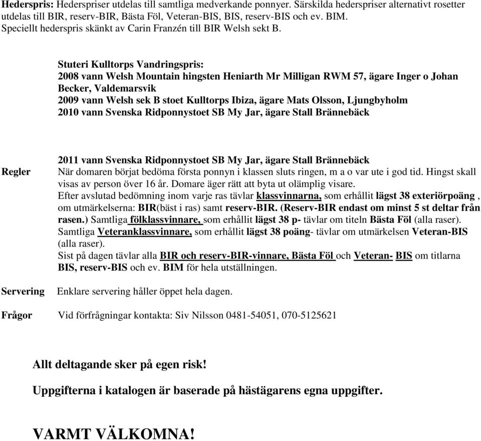 Stuteri Kulltorps Vandringspris: 2008 vann Welsh Mountain hingsten Heniarth Mr Milligan RWM 57, ägare Inger o Johan Becker, Valdemarsvik 2009 vann Welsh sek B stoet Kulltorps Ibiza, ägare Mats