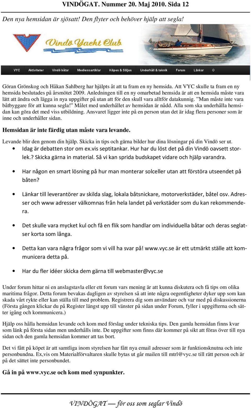 Anledningen till en ny omarbetad hemsida är att en hemsida måste vara lätt att ändra och lägga in nya uppgifter på utan att för den skull vara alltför datakunnig.