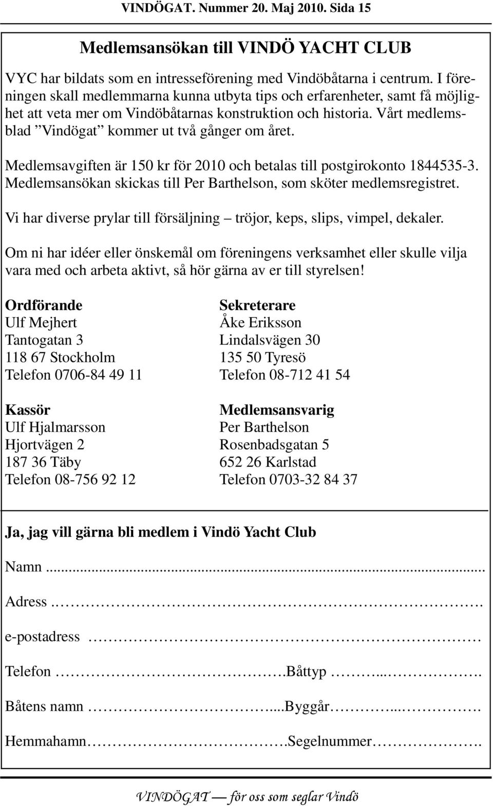 Medlemsavgiften är 150 kr för 2010 och betalas till postgirokonto 1844535-3. Medlemsansökan skickas till Per Barthelson, som sköter medlemsregistret.