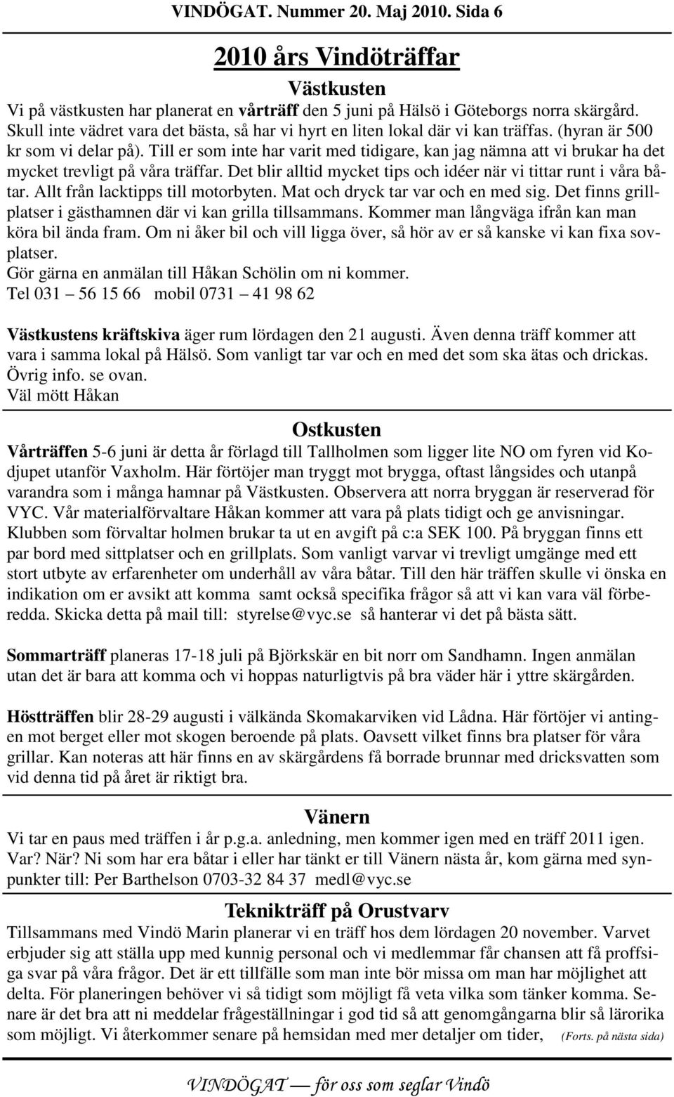 Till er som inte har varit med tidigare, kan jag nämna att vi brukar ha det mycket trevligt på våra träffar. Det blir alltid mycket tips och idéer när vi tittar runt i våra båtar.