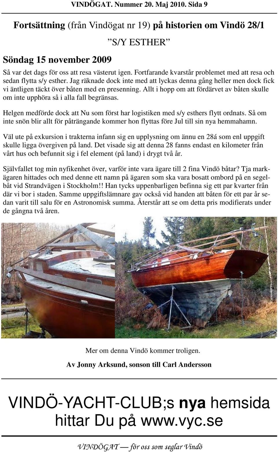 Allt i hopp om att fördärvet av båten skulle om inte upphöra så i alla fall begränsas. Helgen medförde dock att Nu som först har logistiken med s/y esthers flytt ordnats.