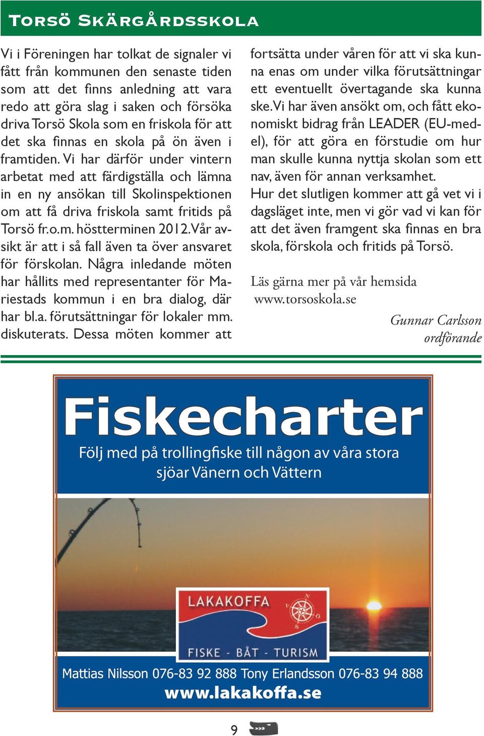 Vi har därför under vintern arbetat med att färdigställa och lämna in en ny ansökan till Skolinspektionen om att få driva friskola samt fritids på Torsö fr.o.m. höstterminen 2012.