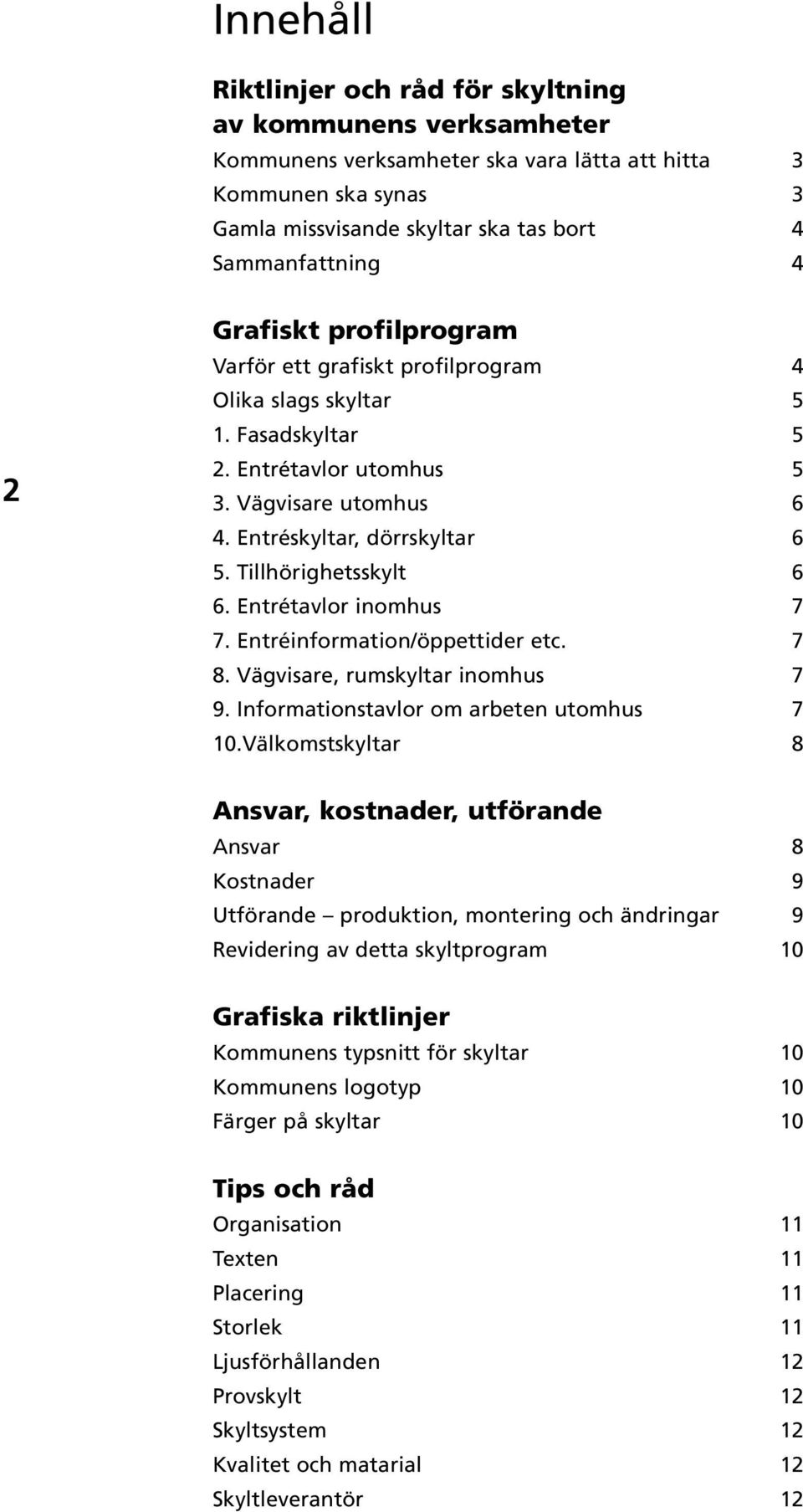 Tillhörighetsskylt 6 6. Entrétavlor inomhus 7 7. Entréinformation/öppettider etc. 7 8. Vägvisare, rumskyltar inomhus 7 9. Informationstavlor om arbeten utomhus 7 10.