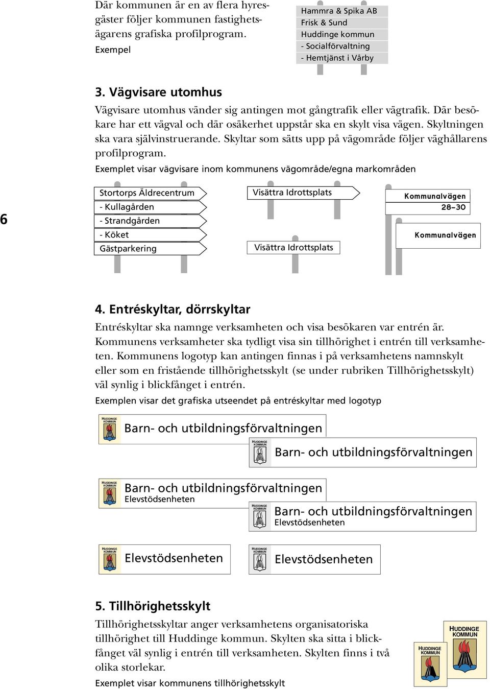 Skyltningen ska vara självinstruerande. Skyltar som sätts upp på vägområde följer väghållarens profilprogram.