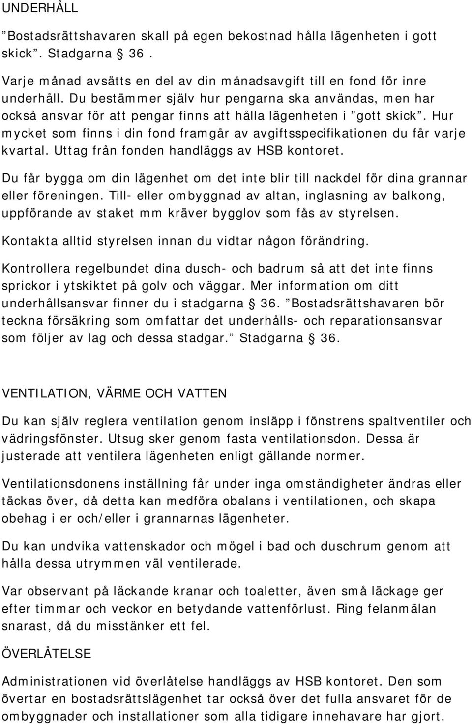 Hur mycket som finns i din fond framgår av avgiftsspecifikationen du får varje kvartal. Uttag från fonden handläggs av HSB kontoret.