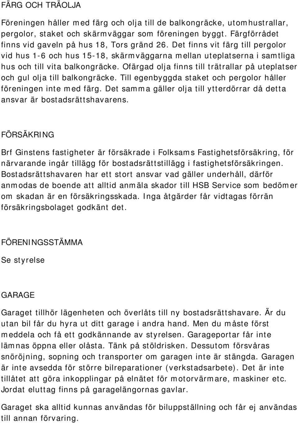 Ofärgad olja finns till trätrallar på uteplatser och gul olja till balkongräcke. Till egenbyggda staket och pergolor håller föreningen inte med färg.