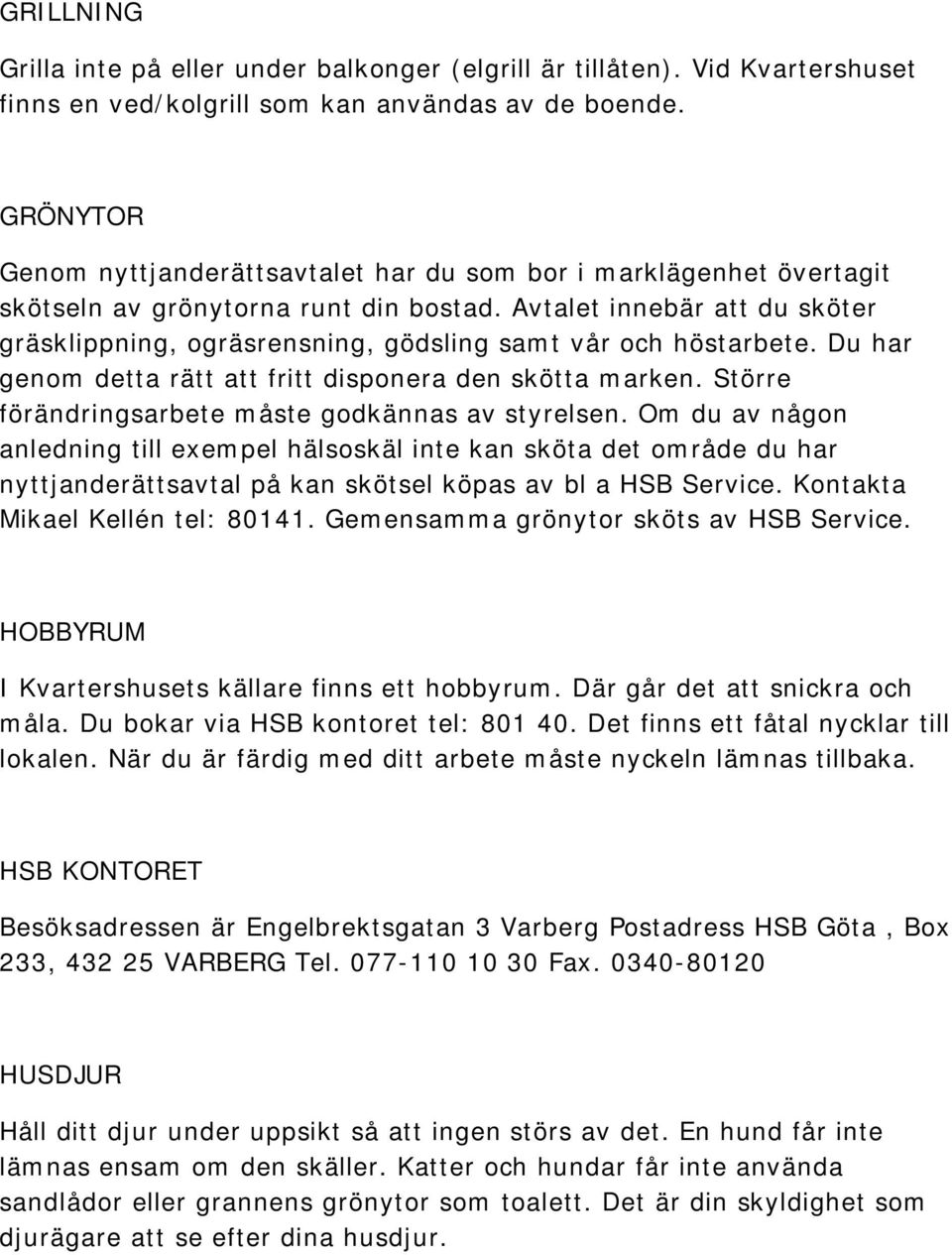 Avtalet innebär att du sköter gräsklippning, ogräsrensning, gödsling samt vår och höstarbete. Du har genom detta rätt att fritt disponera den skötta marken.