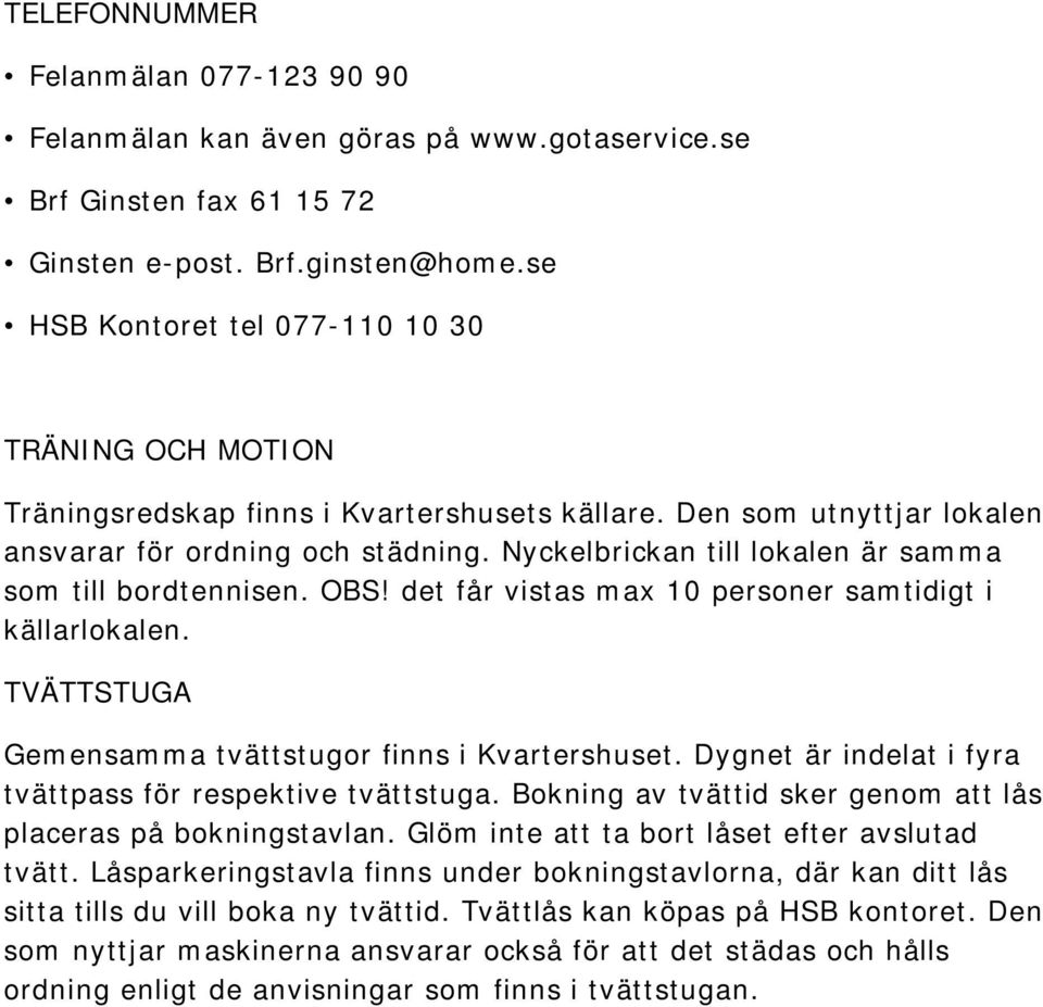 Nyckelbrickan till lokalen är samma som till bordtennisen. OBS! det får vistas max 10 personer samtidigt i källarlokalen. TVÄTTSTUGA Gemensamma tvättstugor finns i Kvartershuset.