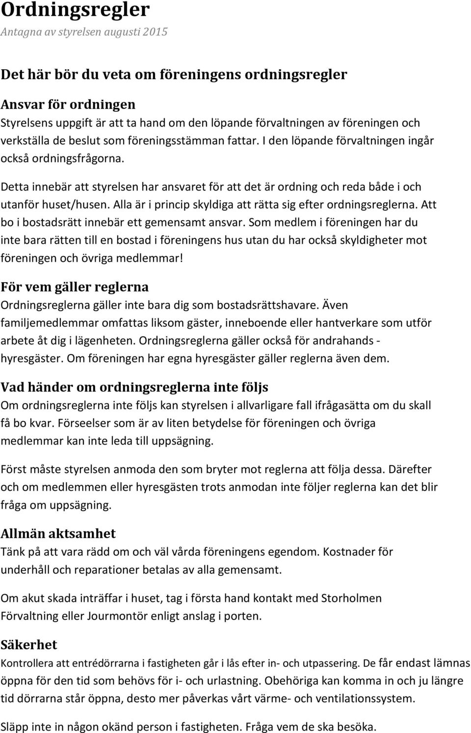 Detta innebär att styrelsen har ansvaret för att det är ordning och reda både i och utanför huset/husen. Alla är i princip skyldiga att rätta sig efter ordningsreglerna.