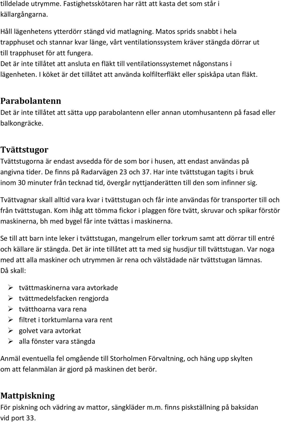 Det är inte tillåtet att ansluta en fläkt till ventilationssystemet någonstans i lägenheten. I köket är det tillåtet att använda kolfilterfläkt eller spiskåpa utan fläkt.