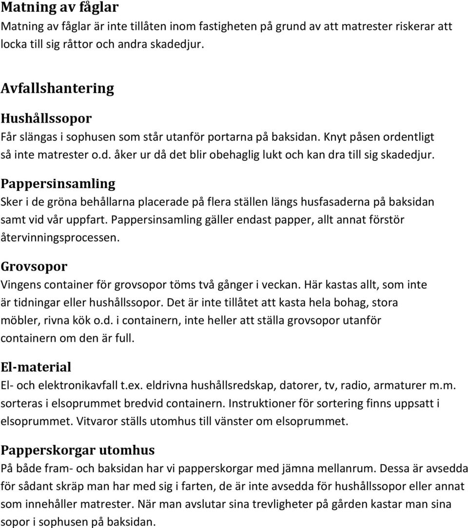 Pappersinsamling Sker i de gröna behållarna placerade på flera ställen längs husfasaderna på baksidan samt vid vår uppfart.