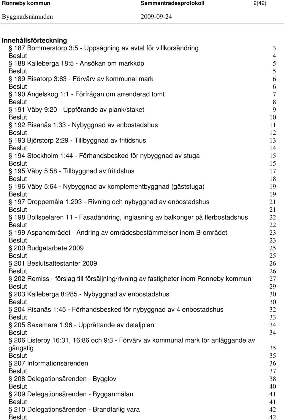 - Tillbyggnad av fritidshus 13 14 194 Stockholm 1:44 - Förhandsbesked för nybyggnad av stuga 15 15 195 Väby 5:58 - Tillbyggnad av fritidshus 17 18 196 Väby 5:64 - Nybyggnad av komplementbyggnad