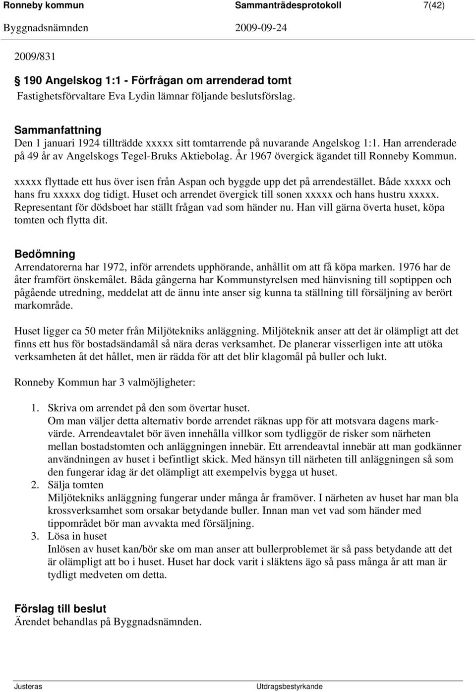 xxxxx flyttade ett hus över isen från Aspan och byggde upp det på arrendestället. Både xxxxx och hans fru xxxxx dog tidigt. Huset och arrendet övergick till sonen xxxxx och hans hustru xxxxx.