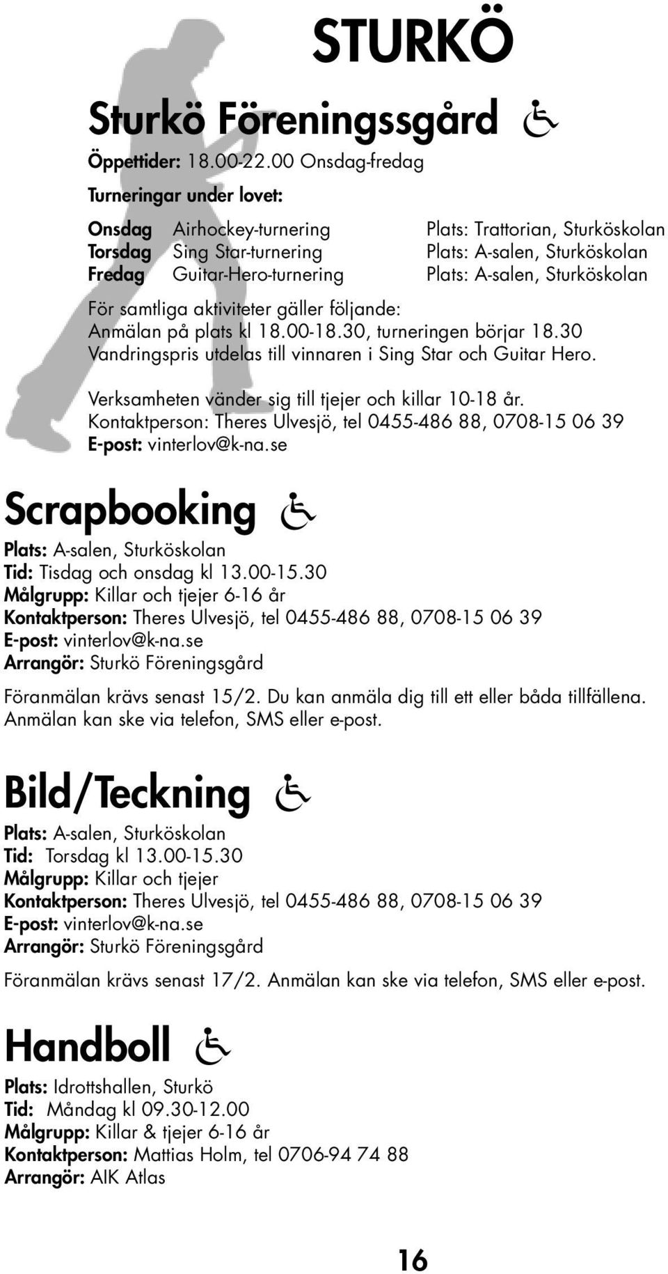 A-salen, Sturköskolan För samtliga aktiviteter gäller följande: Anmälan på plats kl 18.00-18.30, turneringen börjar 18.30 Vandringspris utdelas till vinnaren i Sing Star och Guitar Hero.
