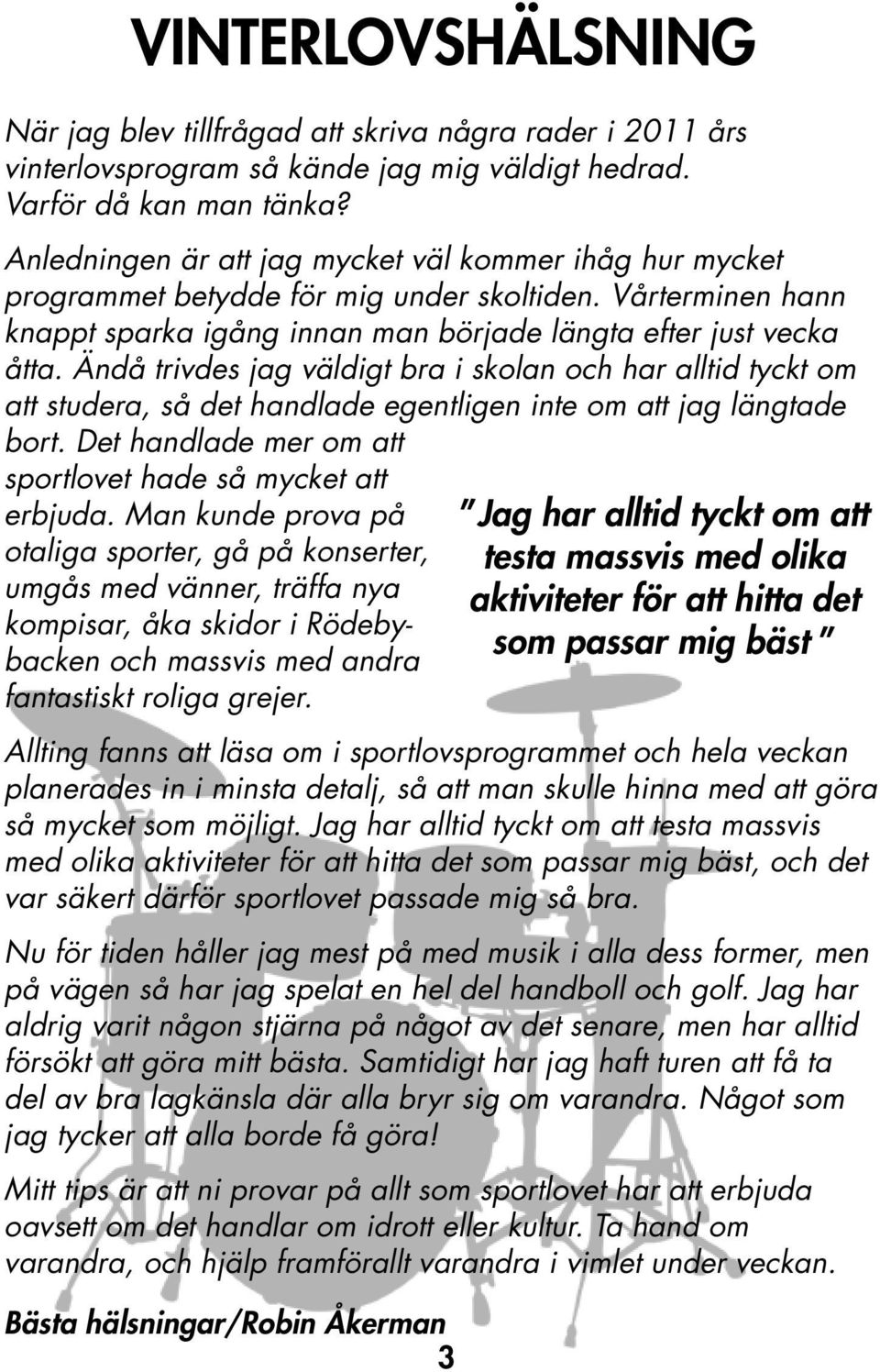 Ändå trivdes jag väldigt bra i skolan och har alltid tyckt om att studera, så det handlade egentligen inte om att jag längtade bort. Det handlade mer om att sportlovet hade så mycket att erbjuda.