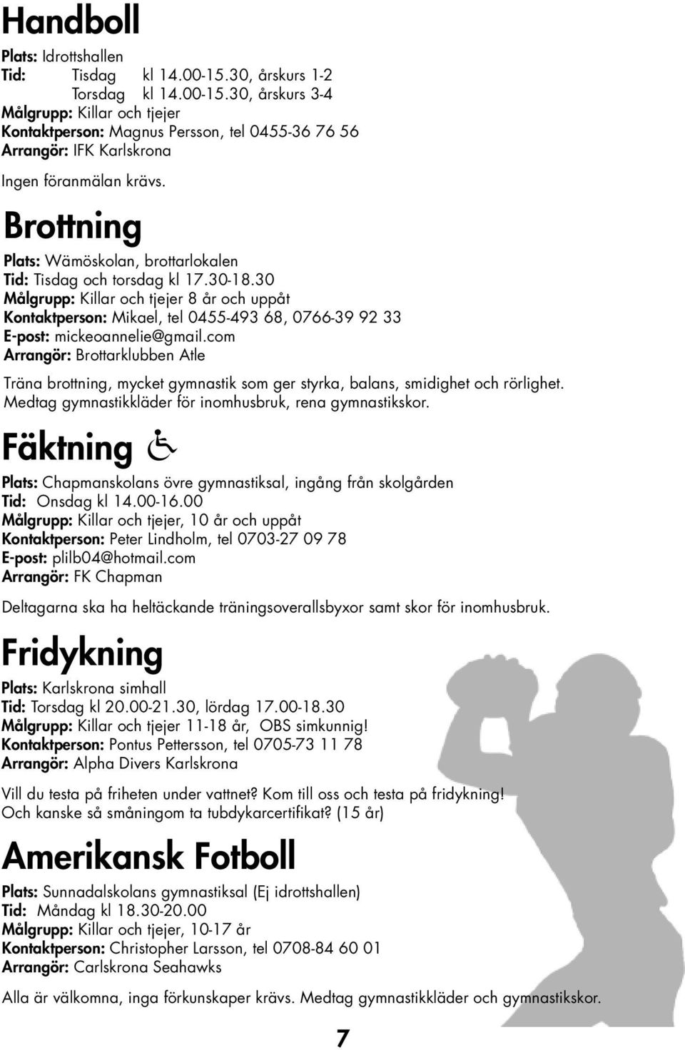 30 Målgrupp: Killar och tjejer 8 år och uppåt Kontaktperson: Mikael, tel 0455-493 68, 0766-39 92 33 E-post: mickeoannelie@gmail.