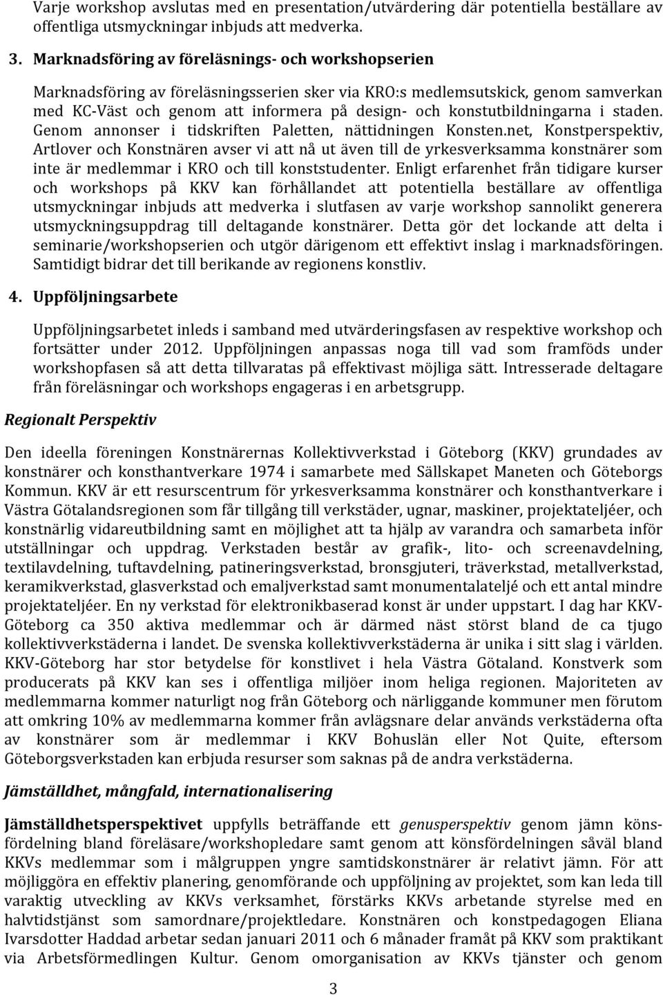 konstutbildningarna i staden. Genom annonser i tidskriften Paletten, nättidningen Konsten.