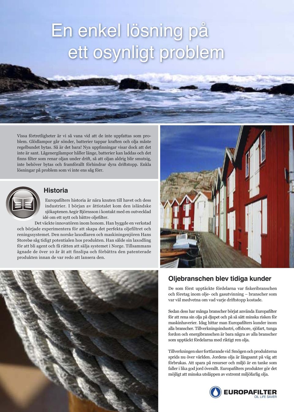 I början av åttiotalet kom den isländske sjökaptenen Aegir Björnsson i kontakt med en outvecklad Det väckte innovatören inom honom.