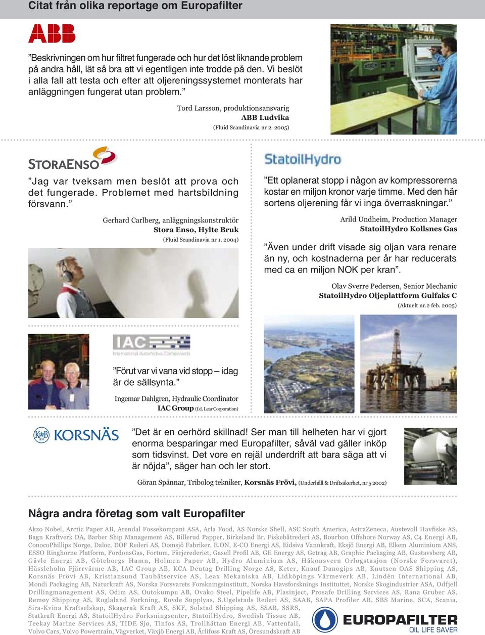 Mechanic StatoilHydro Oljeplattform Gulfaks C Ingemar Dahlgren, Hydraulic Coordinator IAC Group Göran Spännar, Tribolog tekniker, Akzo Nobel, Arctic Paper AB, Arendal Fossekompani ASA, Arla Food, AS