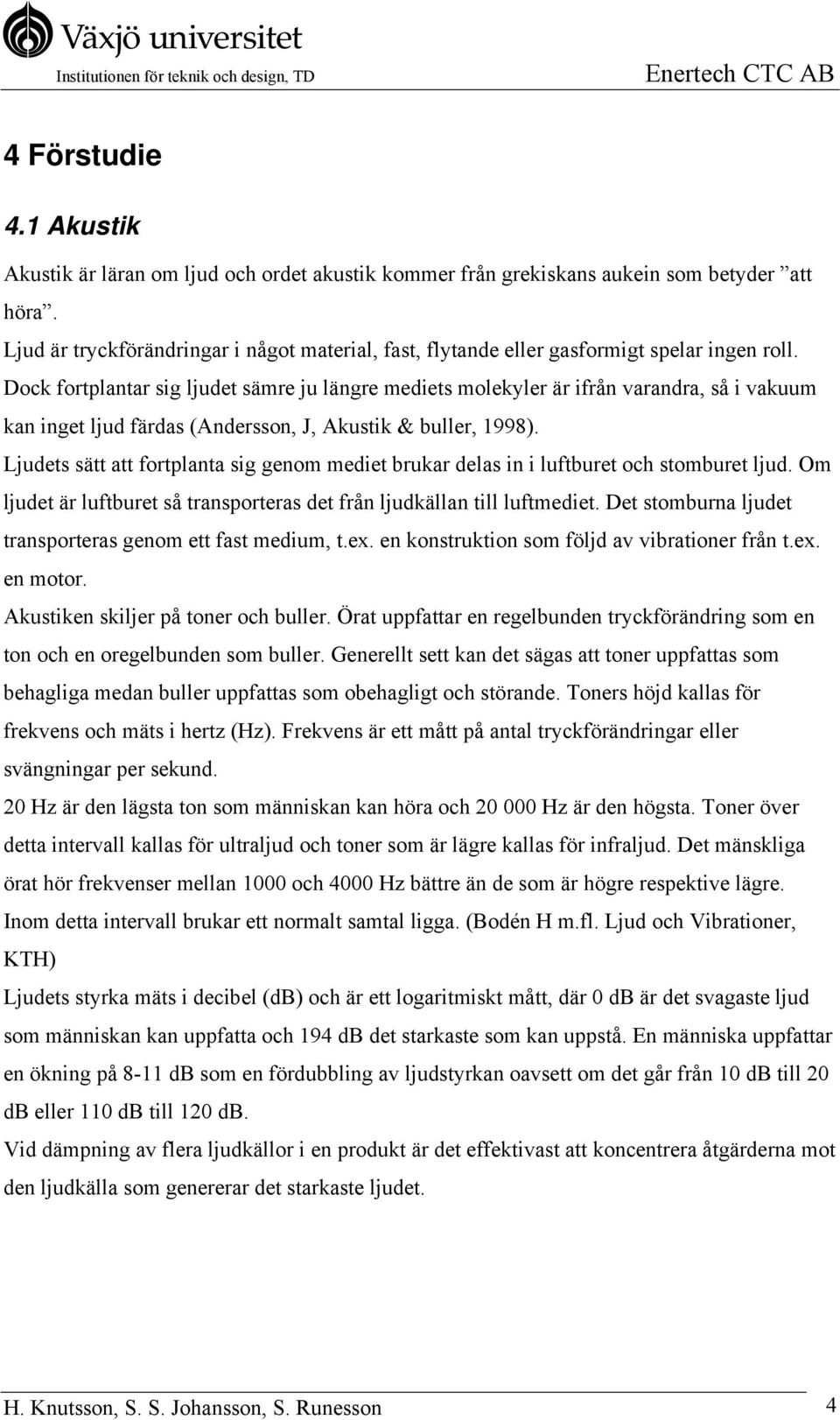 Dock fortplantar sig ljudet sämre ju längre mediets molekyler är ifrån varandra, så i vakuum kan inget ljud färdas (Andersson, J, Akustik & buller, 1998).