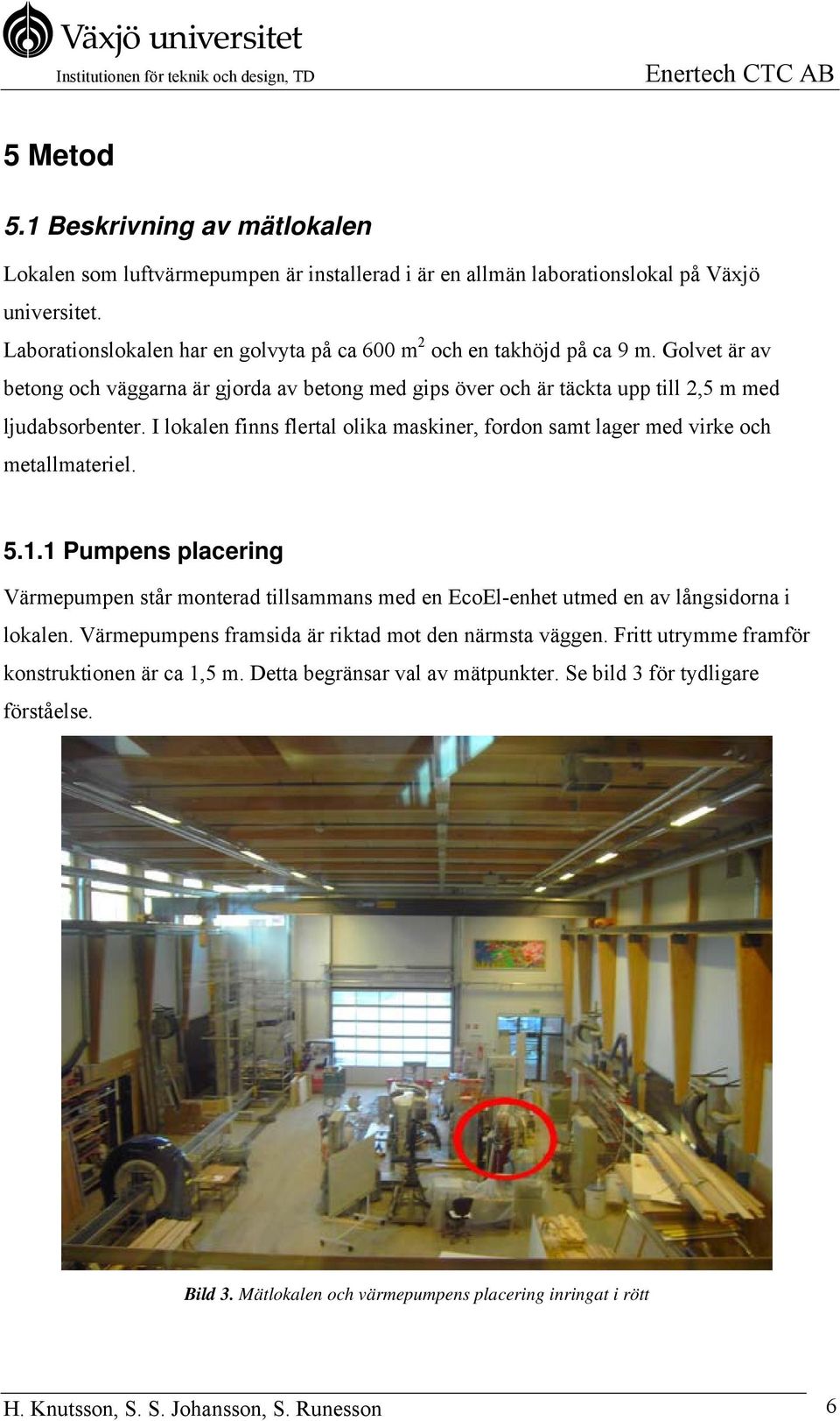 I lokalen finns flertal olika maskiner, fordon samt lager med virke och metallmateriel. 5.1.