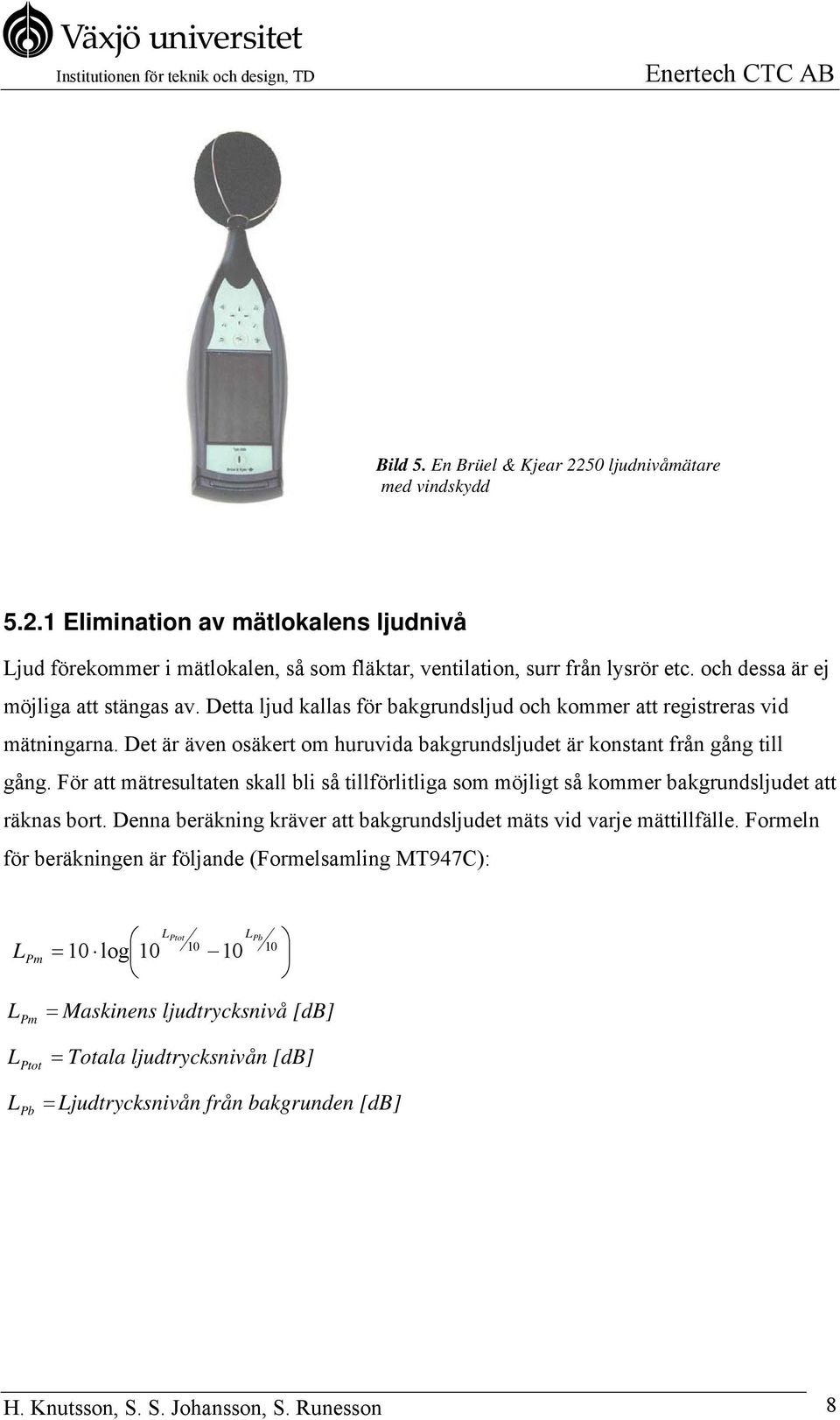 För att mätresultaten skall bli så tillförlitliga som möjligt så kommer bakgrundsljudet att räknas bort. Denna beräkning kräver att bakgrundsljudet mäts vid varje mättillfälle.