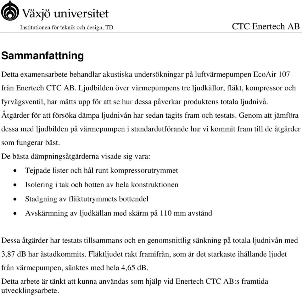 Åtgärder för att försöka dämpa ljudnivån har sedan tagits fram och testats.