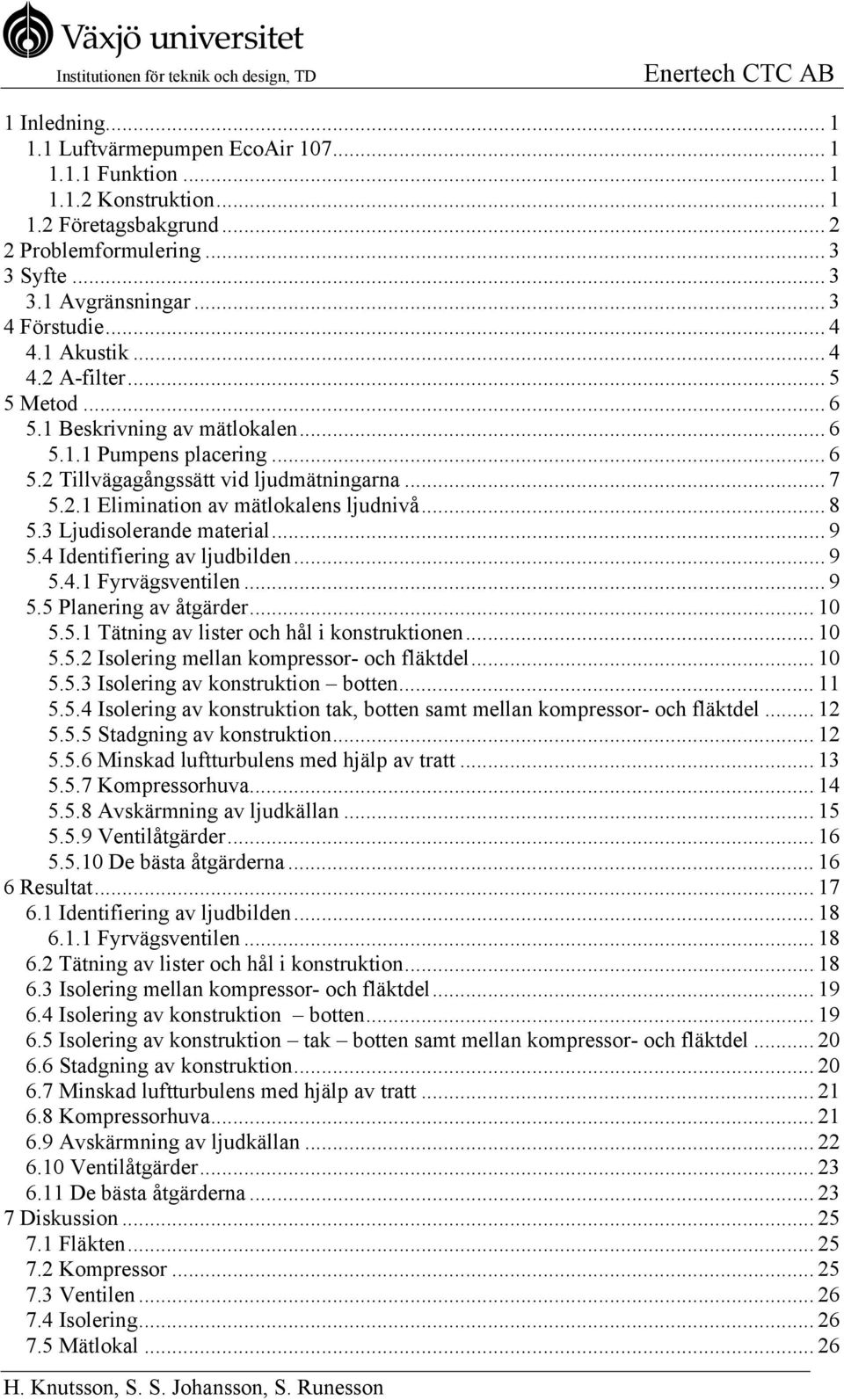 .. 8 5.3 Ljudisolerande material... 9 5.4 Identifiering av ljudbilden... 9 5.4.1 Fyrvägsventilen... 9 5.5 Planering av åtgärder... 10 5.5.1 Tätning av lister och hål i konstruktionen... 10 5.5.2 Isolering mellan kompressor- och fläktdel.