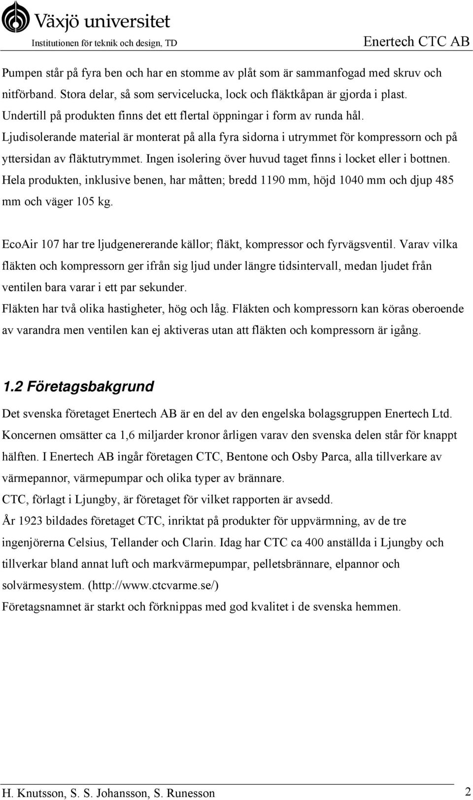 Ingen isolering över huvud taget finns i locket eller i bottnen. Hela produkten, inklusive benen, har måtten; bredd 1190 mm, höjd 1040 mm och djup 485 mm och väger 105 kg.