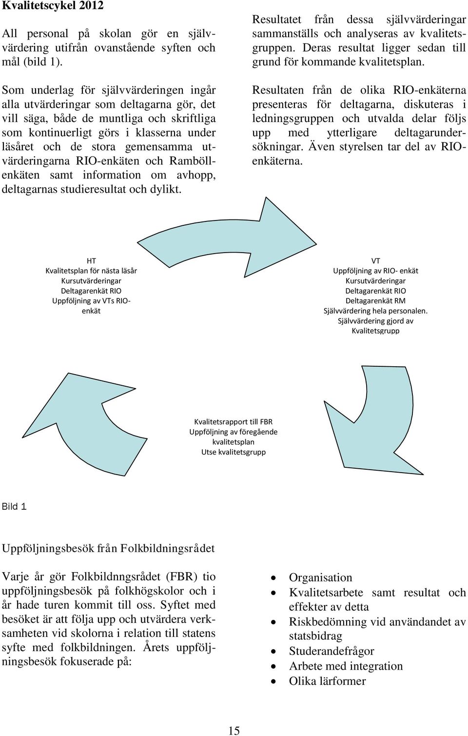 utvärderingarna RIO-enkäten och Ramböllenkäten samt information om avhopp, deltagarnas studieresultat och dylikt.