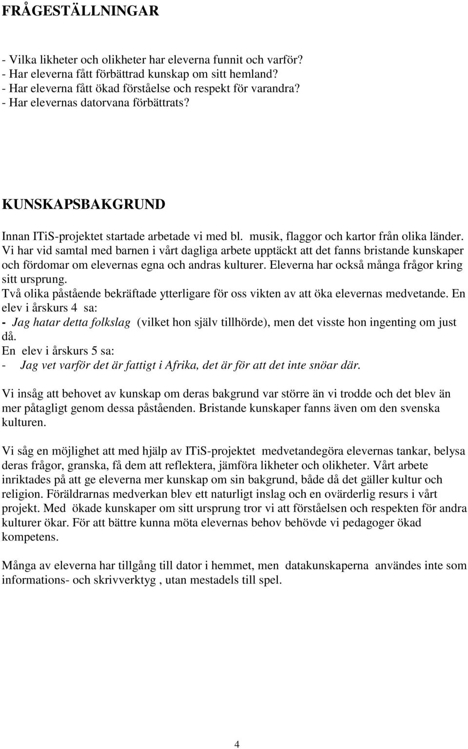 Vi har vid samtal med barnen i vårt dagliga arbete upptäckt att det fanns bristande kunskaper och fördomar om elevernas egna och andras kulturer. Eleverna har också många frågor kring sitt ursprung.