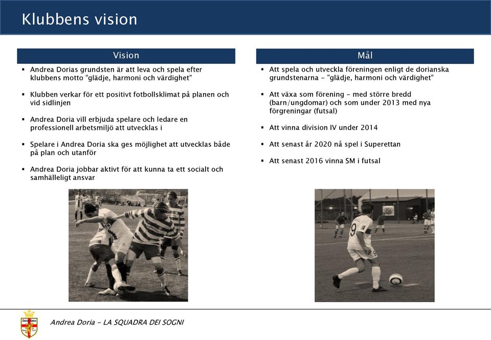 Doria jobbar aktivt för att kunna ta ett socialt och samhälleligt ansvar Mål Att spela och utveckla föreningen enligt de dorianska grundstenarna - "glädje, harmoni och värdighet Att växa som
