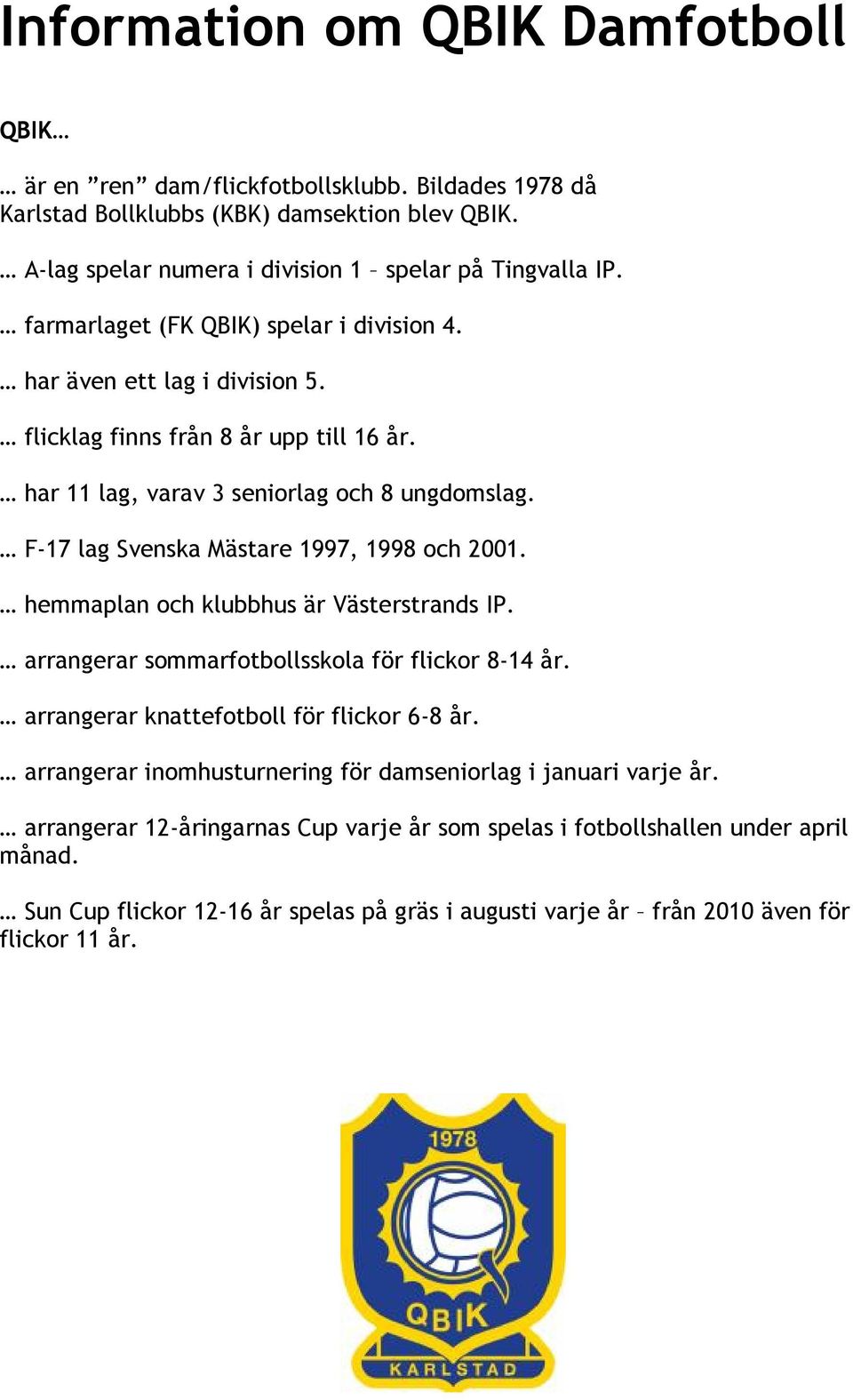 F-17 lag Svenska Mästare 1997, 1998 och 2001. hemmaplan och klubbhus är Västerstrands IP. arrangerar sommarfotbollsskola för flickor 8-14 år. arrangerar knattefotboll för flickor 6-8 år.