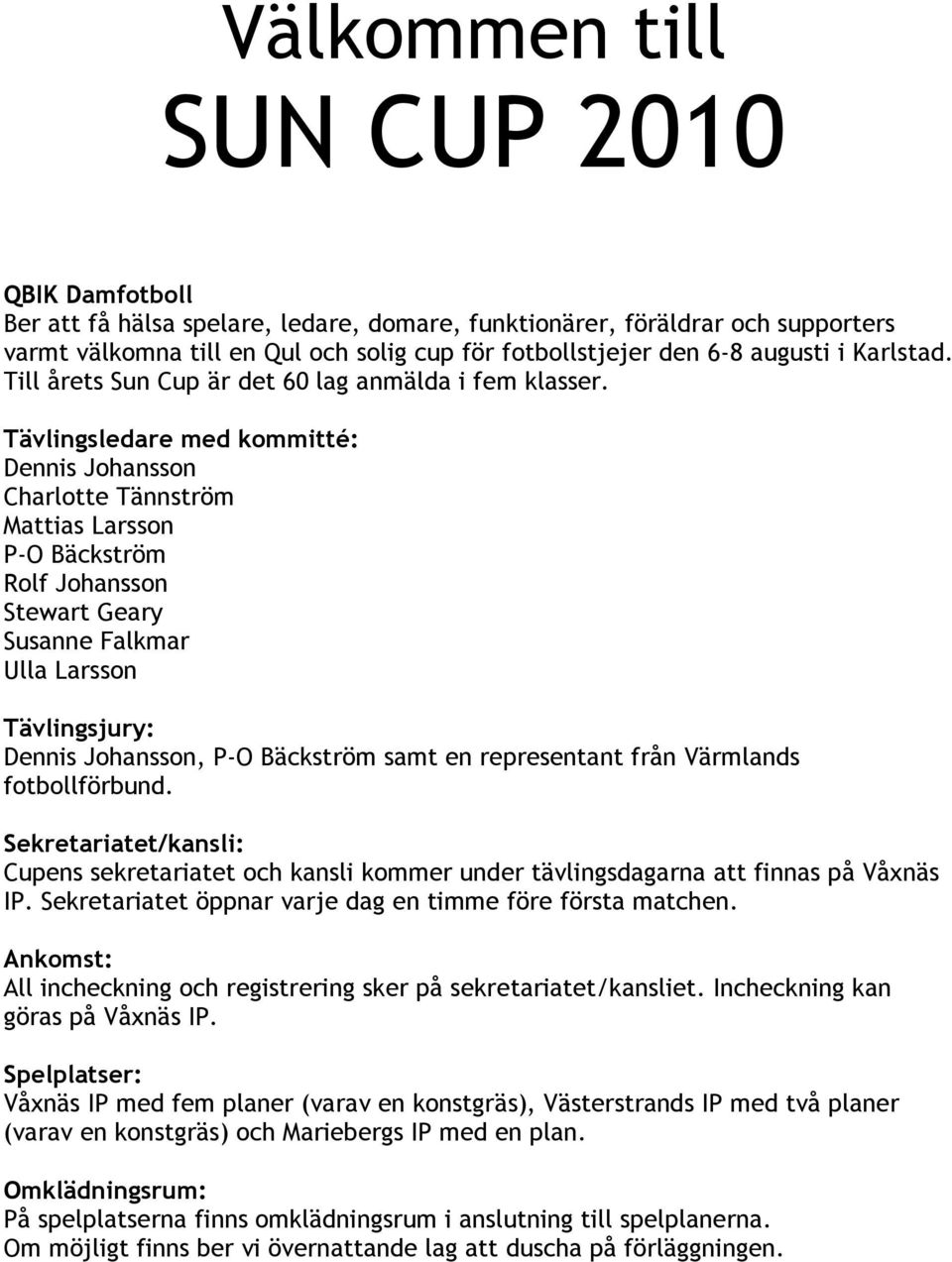 Tävlingsledare med kommitté: Dennis Johansson Charlotte Tännström Mattias Larsson P-O Bäckström Rolf Johansson Stewart Geary Susanne Falkmar Ulla Larsson Tävlingsjury: Dennis Johansson, P-O Bäckström