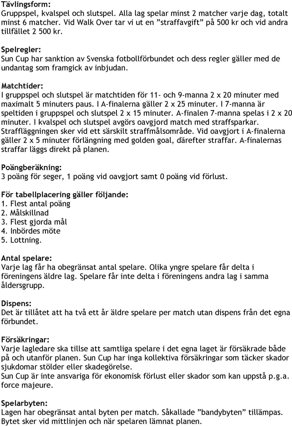 Matchtider: I gruppspel och slutspel är matchtiden för 11- och 9-manna 2 x 20 minuter med maximalt 5 minuters paus. I A-finalerna gäller 2 x 25 minuter.