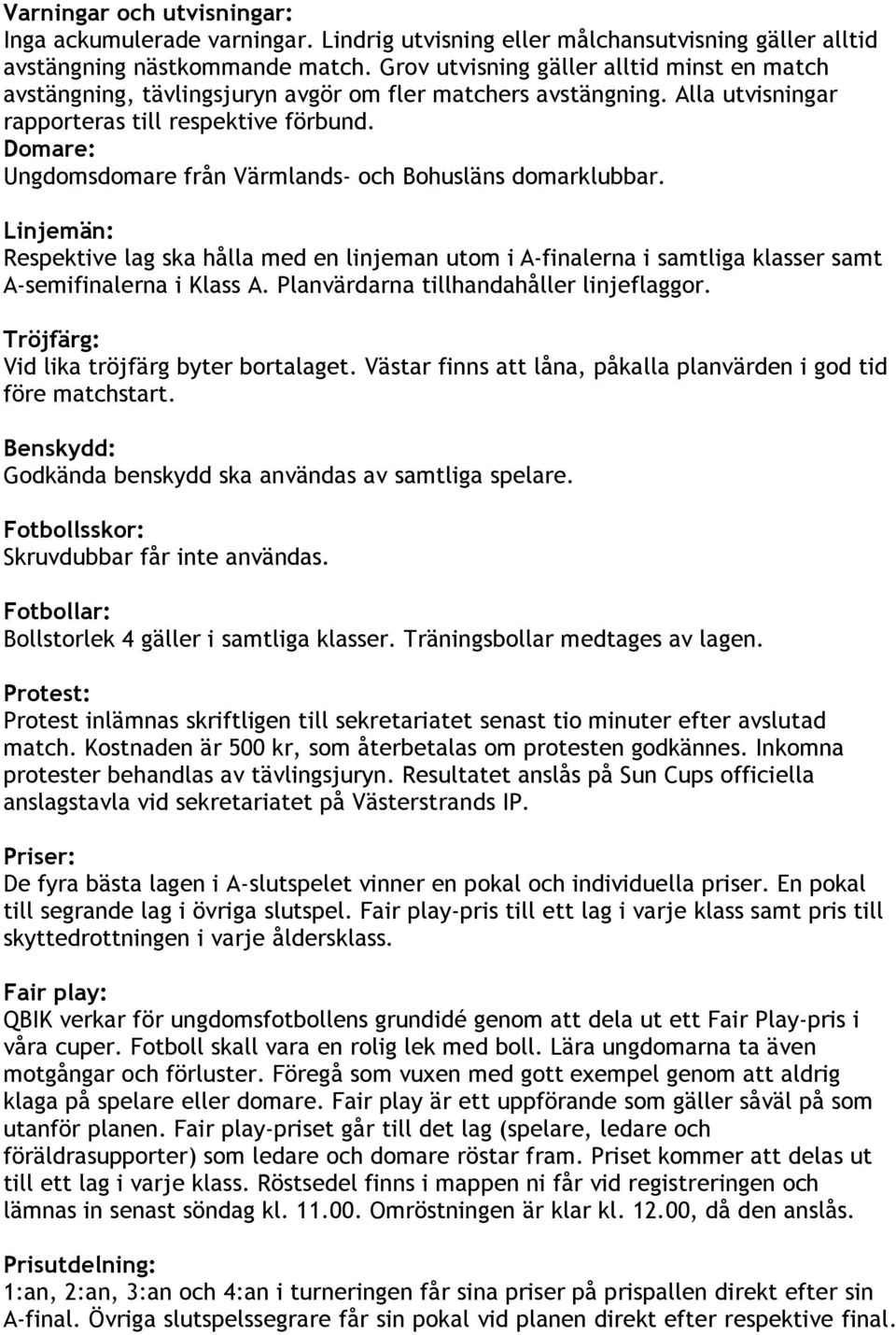 Domare: Ungdomsdomare från Värmlands- och Bohusläns domarklubbar. Linjemän: Respektive lag ska hålla med en linjeman utom i A-finalerna i samtliga klasser samt A-semifinalerna i Klass A.