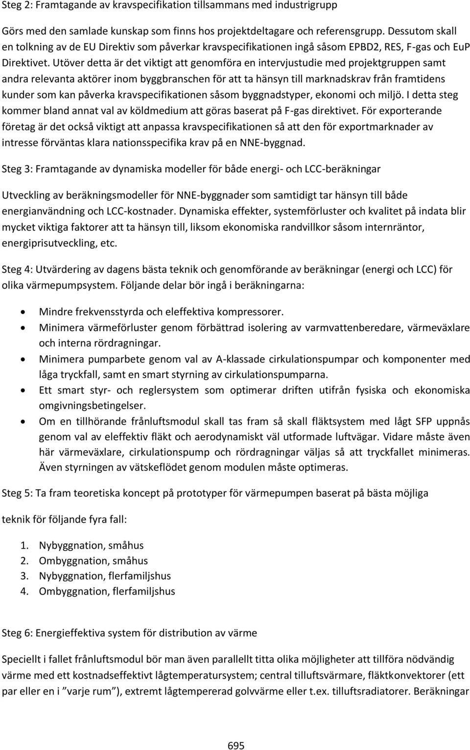 Utöver detta är det viktigt att genomföra en intervjustudie med projektgruppen samt andra relevanta aktörer inom byggbranschen för att ta hänsyn till marknadskrav från framtidens kunder som kan