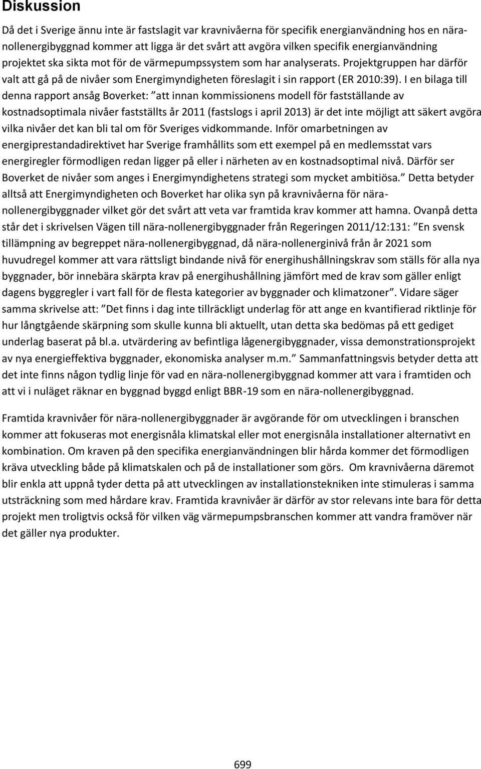 I en bilaga till denna rapport ansåg Boverket: att innan kommissionens modell för fastställande av kostnadsoptimala nivåer fastställts år 2011 (fastslogs i april 2013) är det inte möjligt att säkert